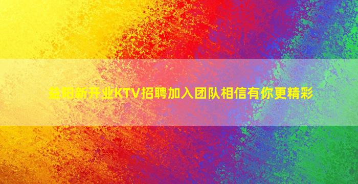 益阳新开业KTV招聘加入团队相信有你更精彩